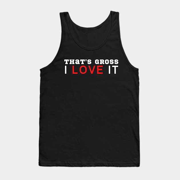 That's Gross I Love It Tank Top by HobbyAndArt